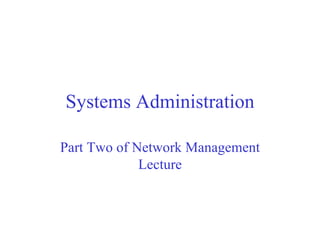 Systems Administration Part Two of Network Management Lecture 