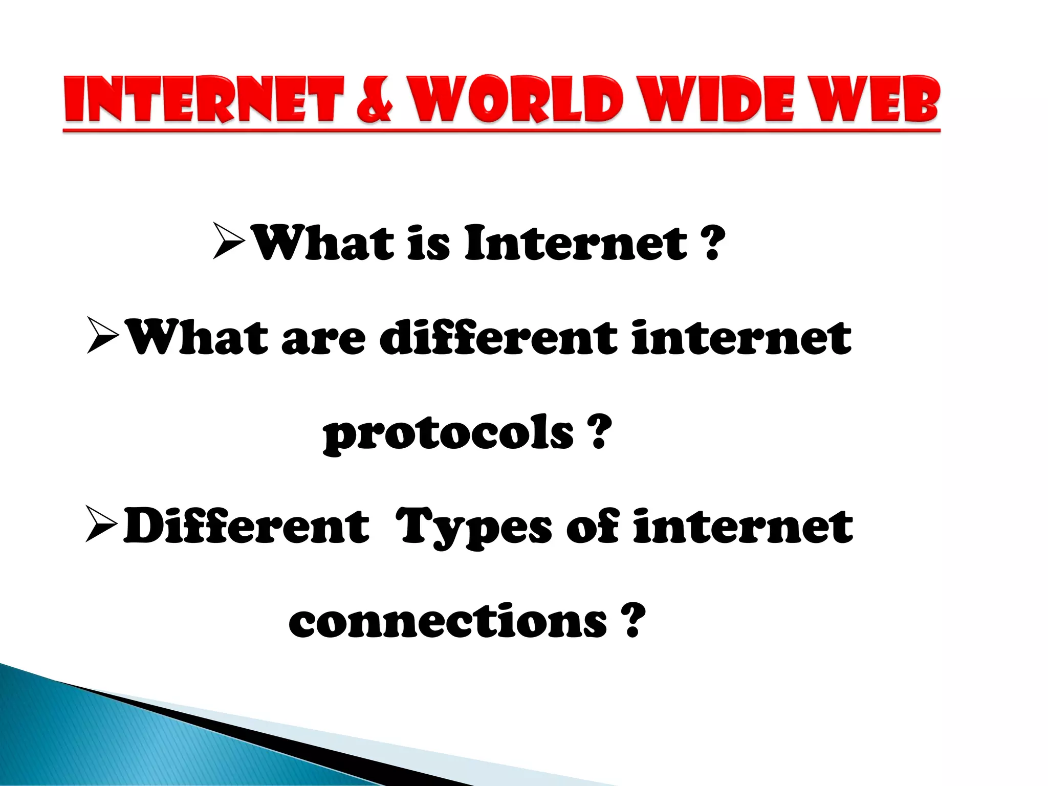 ➢What is Internet ?
➢What are different internet
protocols ?
➢Different Types of internet
connections ?
 