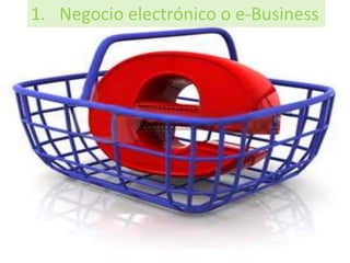 1. Negocio electrónico o e-Business
 