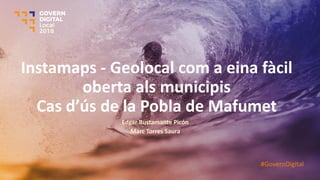 Instamaps - Geolocal com a eina fàcil
oberta als municipis
Cas d’ús de la Pobla de Mafumet
Edgar Bustamante Picón
Marc Torres Saura
#GovernDigital
 