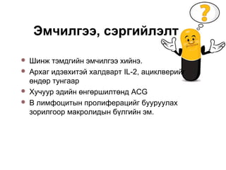  Шинж тэмдгийн эмчилгээ хийнэ.
 Архаг идэвхитэй халдварт IL-2, ациклверийг
өндөр тунгаар
 Хучуур эдийн өнгөршилтөнд ACG
 В лимфоцитын пролиферацийг бууруулах
зорилгоор макролидын бүлгийн эм.
Эмчилгээ, сэргийлэлт
 