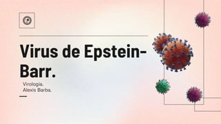 Virus de Epstein-
Barr.
Virología.
Alexis Barba.
 