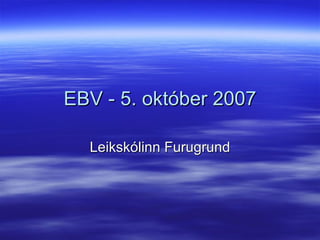 EBV - 5. október 2007 Leikskólinn Furugrund 