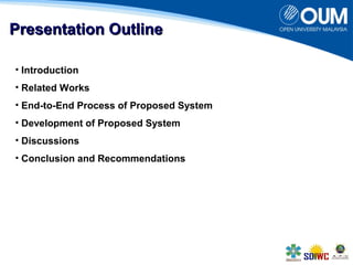 PPrreesseennttaattiioonn OOuuttlliinnee 
• Introduction 
• Related Works 
• End-to-End Process of Proposed System 
• Development of Proposed System 
• Discussions 
• Conclusion and Recommendations 
 