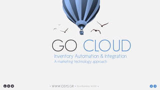 WWW.OSYS.GR• • 3o e-Business World •
GO CLOUDInventory Automation & Integration
A marketing technology approach
 