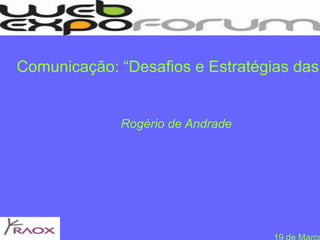 Comunicação: “Desafios e Estratégias das GrandesEmpresas” Rogério de Andrade 19 de Março 2010 