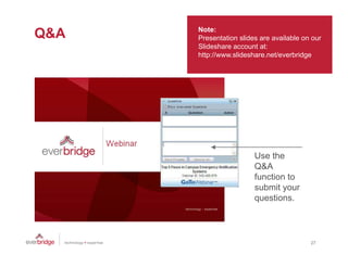 Note:
Q&A   Presentation slides are available on our
      Slideshare account at:
      http://www.slideshare.net/everbridge




                        Use the
                        Q&A
                        function to
                        submit your
                          b it
                        questions.



                                          27
 