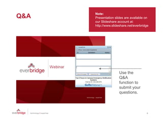 Note:
Q&A   Presentation slides are available on
      our Slideshare account at:
      http://www.slideshare.net/everbridge




                      Use the
                      Q&A
                      function to
                      submit your
                        b it
                      questions.



                                        4
 