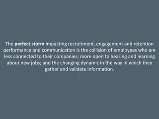 The perfect storm impacting recruitment, engagement and retention
performance and communication is the collision of employ...