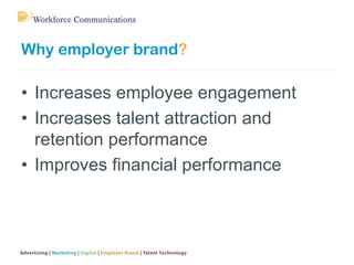 Why employer brand?
• Increases employee engagement
• Increases talent attraction and
retention performance
• Improves fin...