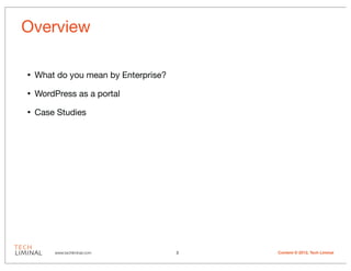 Overview

•   What do you mean by Enterprise?

•   WordPress as a portal

•   Case Studies




        www.techliminal.com           3   Content © 2012, Tech Liminal
 