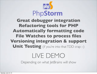 LIVE DEMO
Depending on what JetBrains will show
Great debugger integration
Refactoring tools for PHP
Automatically formatting code
File Watches to process ﬁles
Versioning integration & support
Unit Testing (if you’re into thatTDD crap :-)
Saturday, June 15, 13
 