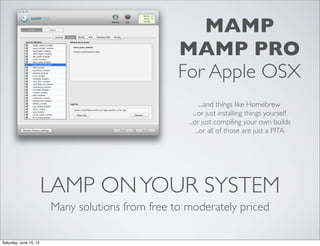 LAMP ONYOUR SYSTEM
Many solutions from free to moderately priced
MAMP
MAMP PRO
For Apple OSX
...and things like Homebrew
...or just installing things yourself
...or just compiling your own builds
...or all of those are just a PITA
Saturday, June 15, 13
 