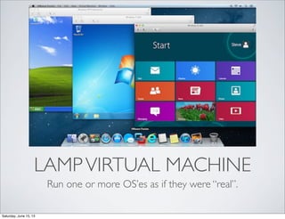 LAMPVIRTUAL MACHINE
Run one or more OS’es as if they were “real”.
Saturday, June 15, 13
 