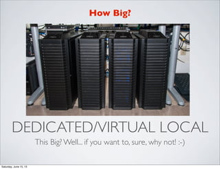 DEDICATED/VIRTUAL LOCAL
This Big? Well... if you want to, sure, why not! :-)
How Big?
Saturday, June 15, 13
 