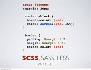 SCSS, SASS, LESS
VARIABLES
$red: #cc0000;
$margin: 20px;
.content-block {
border-color: $red;
color: darken($red, 15%);
}
.border {
padding: $margin / 2;
margin: $margin / 2;
border-color: $red;
}
Saturday, June 15, 13
 