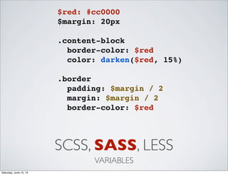 SCSS, SASS, LESS
VARIABLES
$red: #cc0000
$margin: 20px
.content-block
border-color: $red
color: darken($red, 15%)
.border
padding: $margin / 2
margin: $margin / 2
border-color: $red
Saturday, June 15, 13
 