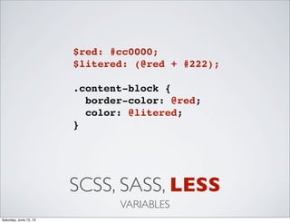 SCSS, SASS, LESS
VARIABLES
$red: #cc0000;
$litered: (@red + #222);
.content-block {
border-color: @red;
color: @litered;
}
Saturday, June 15, 13
 