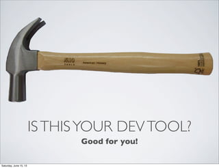 ISTHISYOUR DEVTOOL?
Good for you!
Saturday, June 15, 13
 