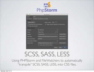 SCSS, SASS, LESS
Using PHPStorm and FileWatchers to automatically
“transpile” SCSS, SASS, LESS, into CSS ﬁles.
Saturday, June 15, 13
 