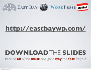 DOWNLOADTHE SLIDES
Because all of this must have gone way too fast for you!
http://eastbaywp.com/
Saturday, June 15, 13
 