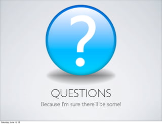 QUESTIONS
Because I’m sure there’ll be some!
Saturday, June 15, 13
 