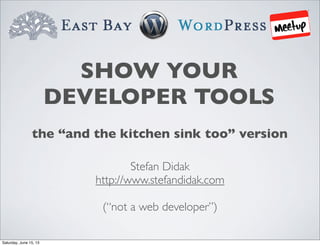 SHOW YOUR
DEVELOPER TOOLS
Stefan Didak
http://www.stefandidak.com
(“not a web developer”)
the “and the kitchen sink too” version
Saturday, June 15, 13
 