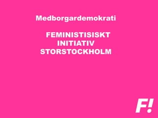 Medborgardemokrati
FEMINISTISISKT
INITIATIV
STORSTOCKHOLM
 
