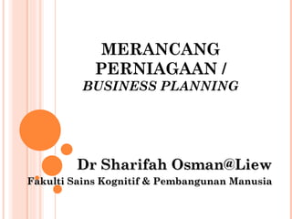 MERANCANG
            PERNIAGAAN /
         BUSINESS PLANNING




        Dr Sharifah Osman@Liew
Fakulti Sains Kognitif & Pembangunan Manusia
 