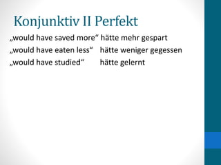 Konjunktiv II Perfekt
„would have saved more“ hätte mehr gespart
„would have eaten less“ hätte weniger gegessen
„would have studied“ hätte gelernt
 