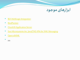 ‫موجود‬‫های‬‫ر‬‫ا‬‫ز‬‫اب‬
• BEAWebLogicIntegration
• BindPartner
• Oracle9iApplicationServer
• SunMicrosystemsInc.Java(TM) APIsforXML Messaging
• OpenebXML
• .....
 