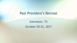 Past President’s Retreat
Galveston, TX
October 20-22, 2017
 