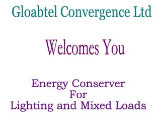 Gloabtel Convergence Ltd Energy Conserver For  Lighting and Mixed Loads Welcomes You 