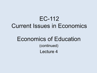 EC-112
Current Issues in Economics
Economics of Education
(continued)
Lecture 4
 
