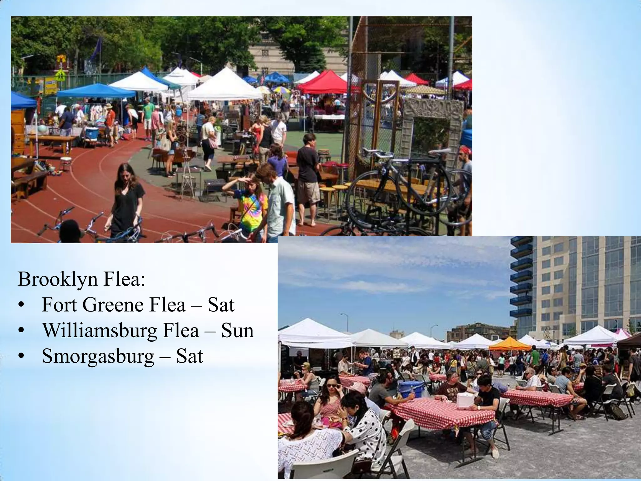 Brooklyn Flea:
• Fort Greene Flea – Sat
• Williamsburg Flea – Sun
• Smorgasburg – Sat
 