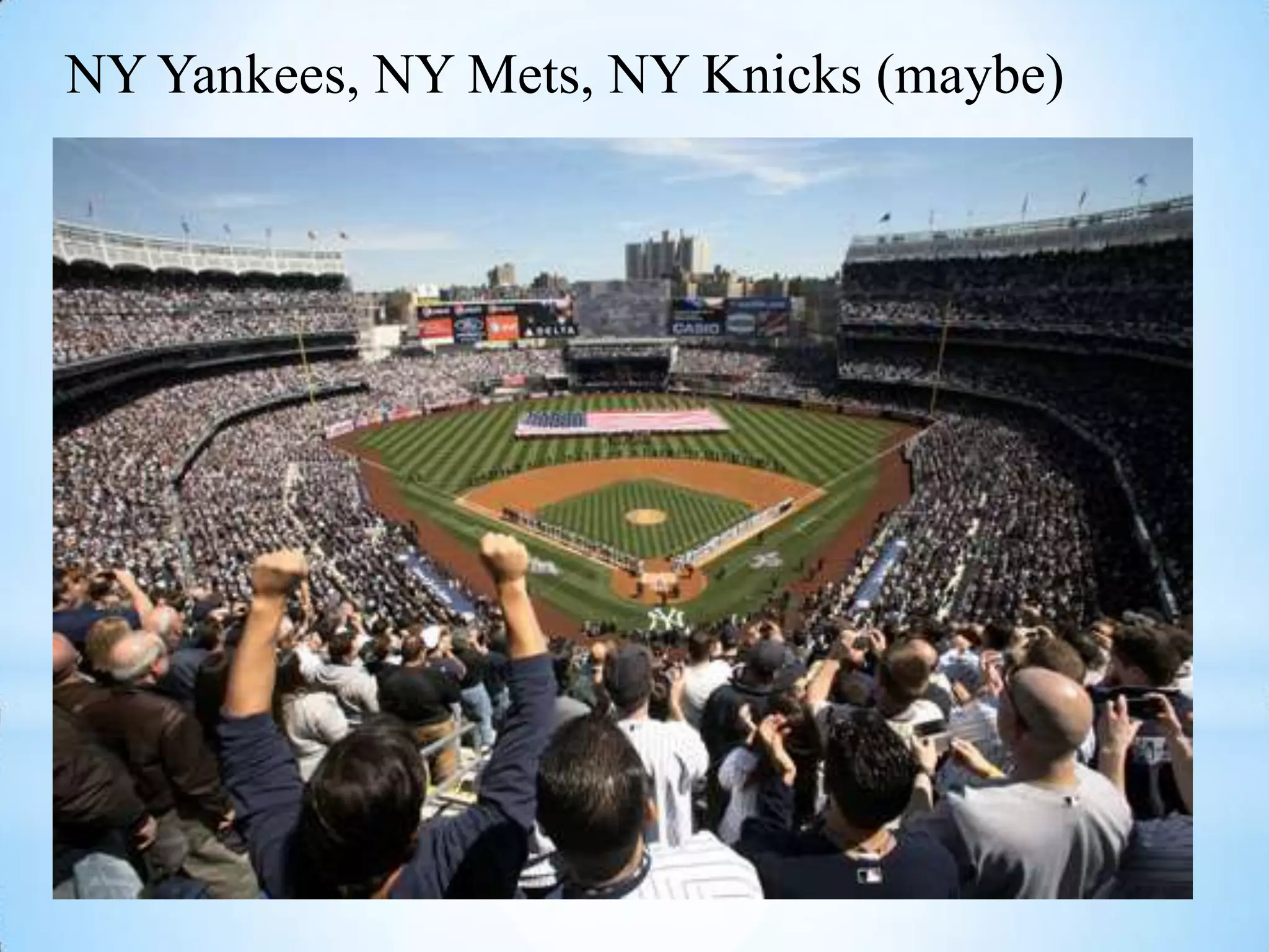 NY Yankees, NY Mets, NY Knicks (maybe)
 