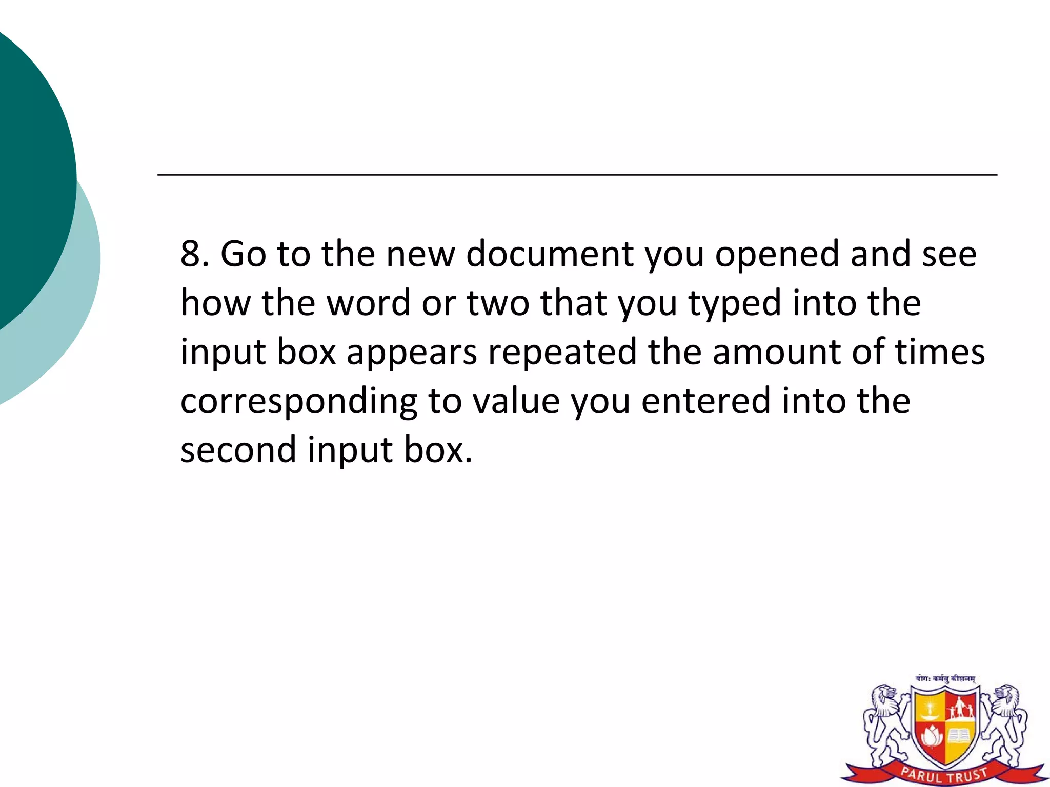 8. Go to the new document you opened and see
how the word or two that you typed into the
input box appears repeated the amount of times
corresponding to value you entered into the
second input box.
 