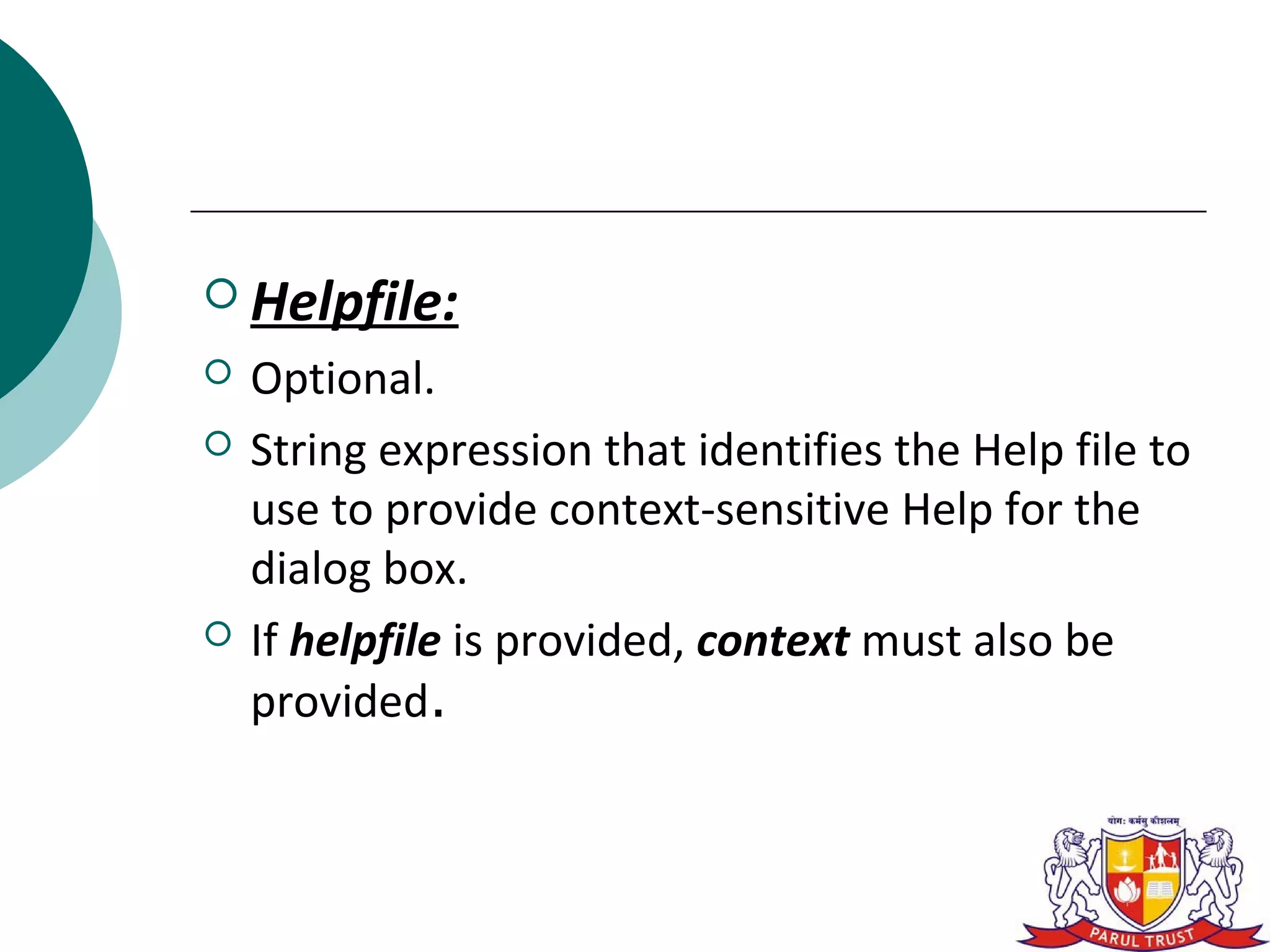  Helpfile:
   Optional.
   String expression that identifies the Help file to
    use to provide context-sensitive Help for the
    dialog box.
   If helpfile is provided, context must also be
    provided.
 