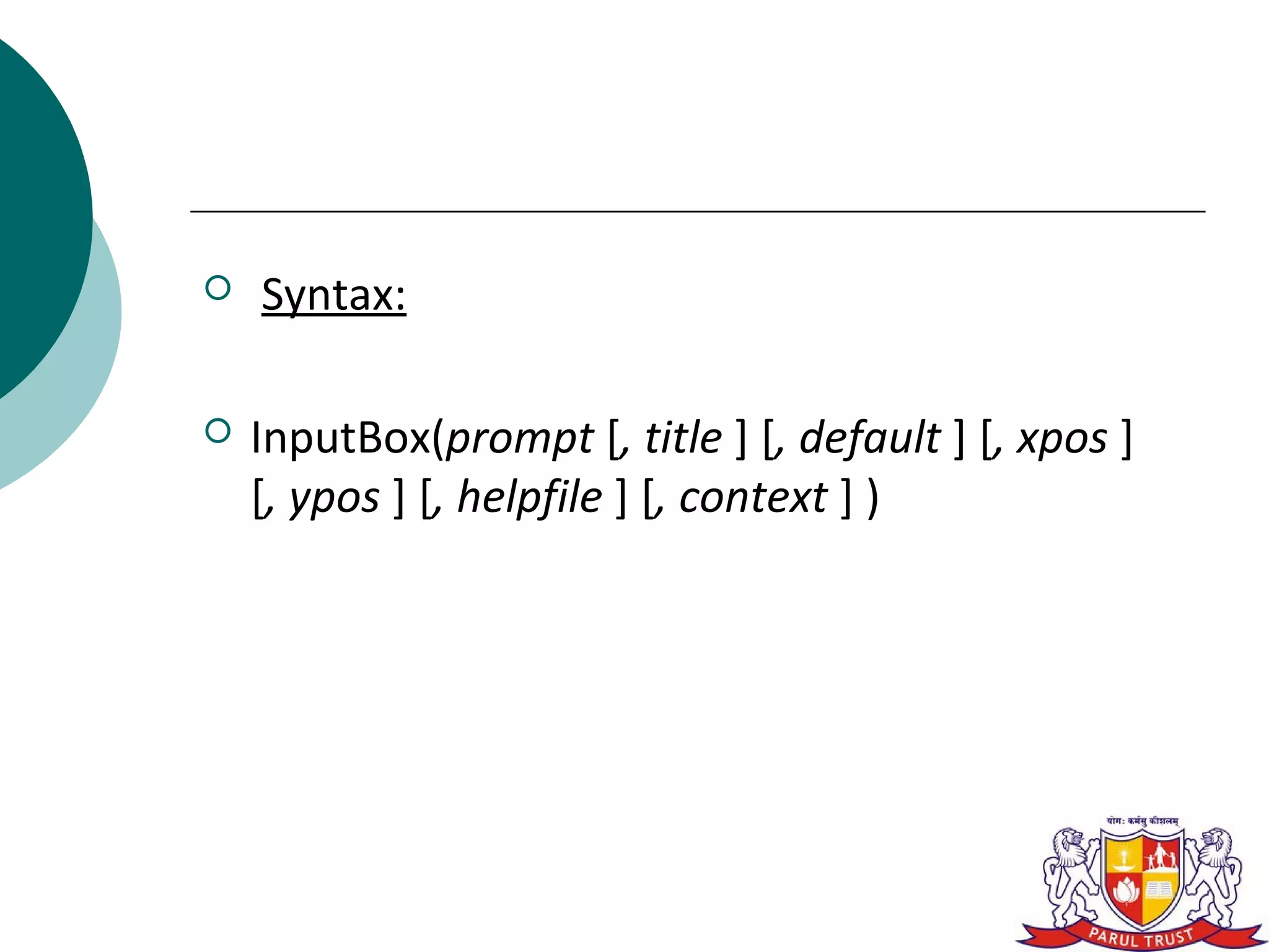    Syntax:

   InputBox(prompt [, title ] [, default ] [, xpos ]
    [, ypos ] [, helpfile ] [, context ] )
 