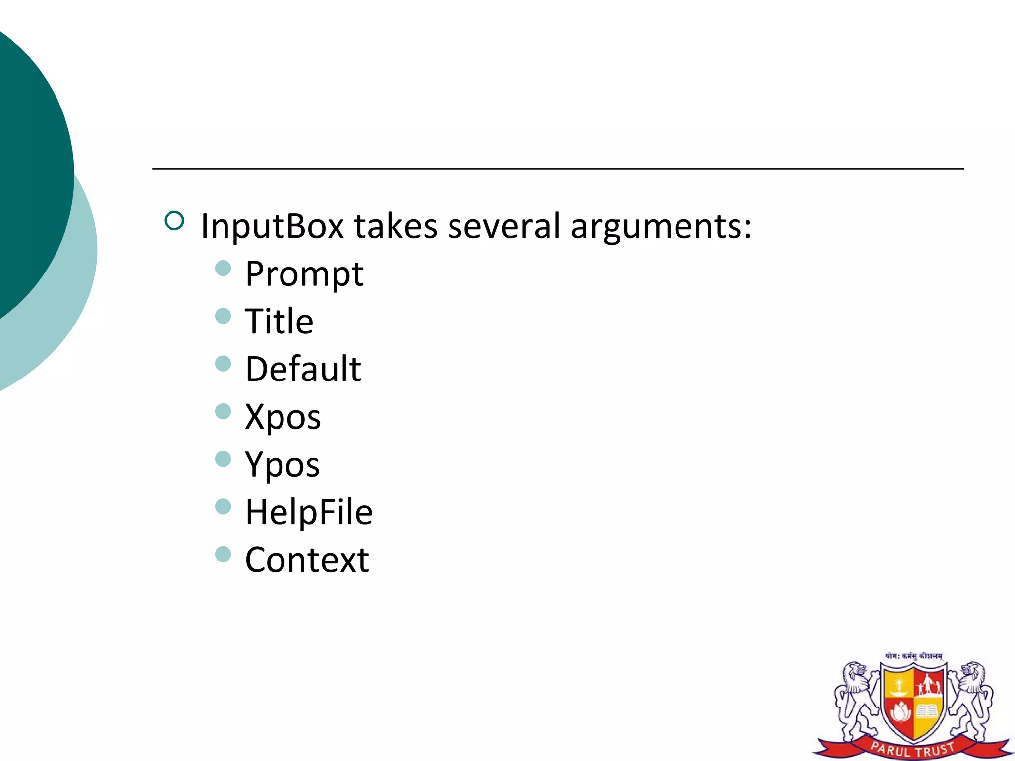    InputBox takes several arguments:
      Prompt
      Title
      Default
      Xpos
      Ypos
      HelpFile
      Context
 