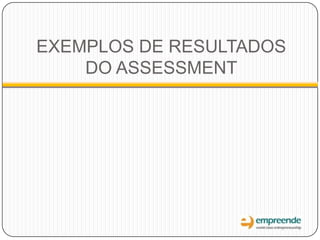 EXEMPLOS DE RESULTADOS
DO ASSESSMENT
 