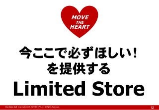 MOVE
THE

HEART

今ここで必ずほしい！
を提供する

Limited Store
【Confidential】Copyright (C) CREATIVEHOPE,Inc. All Rights Reserved.

12

 