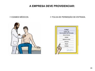A EMPRESA DEVE PROVIDENCIAR:
 EXAMES MÉDICOS.  FOLHA DE PERMISSÃO DE ENTRADA.
09
 