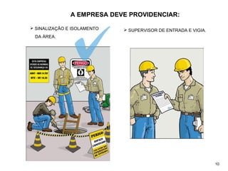 A EMPRESA DEVE PROVIDENCIAR:
 SUPERVISOR DE ENTRADA E VIGIA.
 SINALIZAÇÃO E ISOLAMENTO
DA ÁREA.
10
 