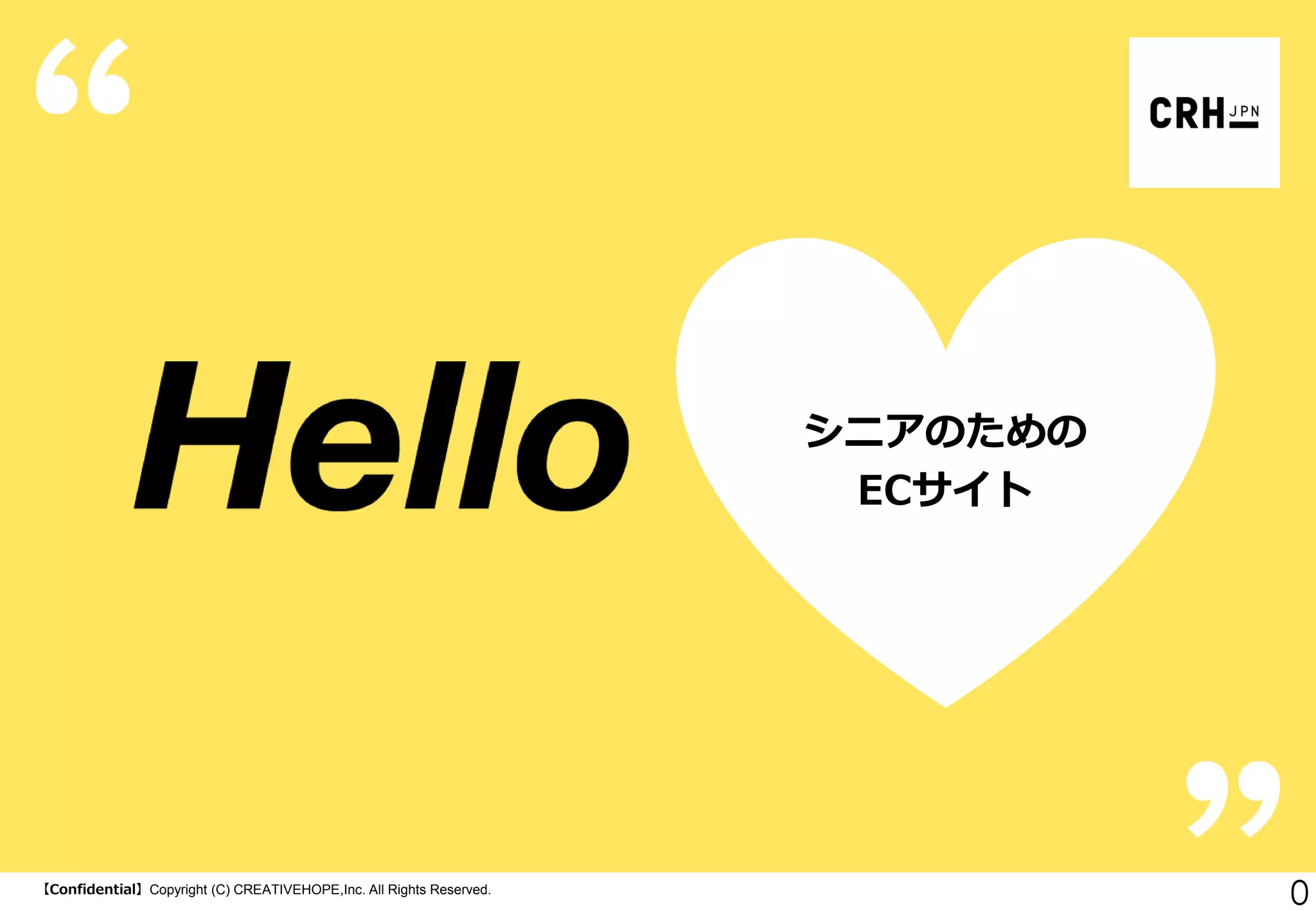 【Confidential】Copyright (C) CREATIVEHOPE,Inc. All Rights Reserved.
0
シニアのための
ECサイト
 