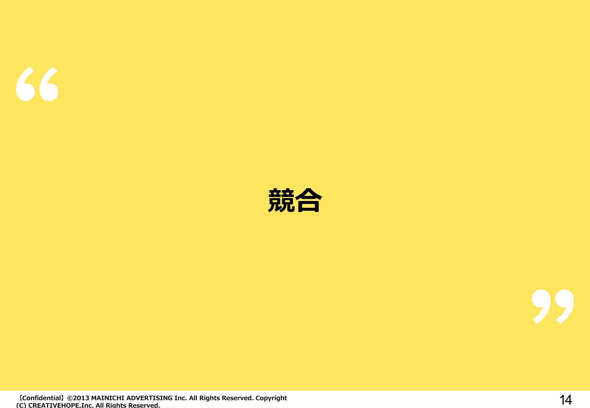 【Confidential】©2013 MAINICHI ADVERTISING Inc. All Rights Reserved. Copyright
(C) CREATIVEHOPE,Inc. All Rights Reserved.
14
競合
 