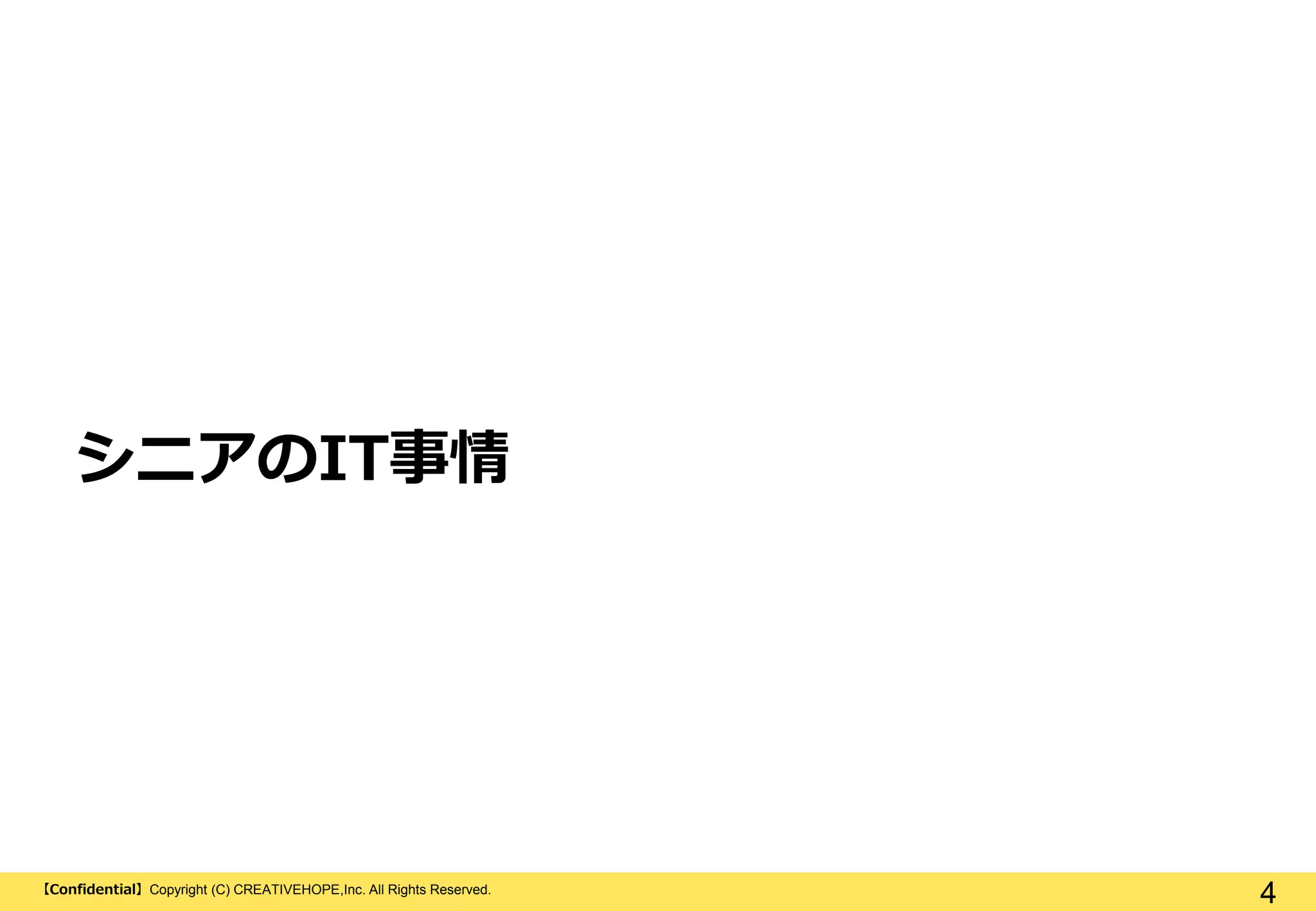 【Confidential】Copyright (C) CREATIVEHOPE,Inc. All Rights Reserved.
4
シニアのIT事情
 