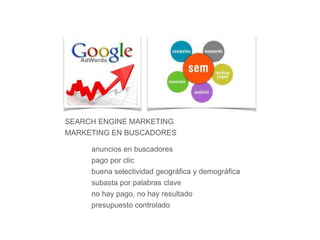 SEARCH ENGINE MARKETING 
MARKETING EN BUSCADORES 
anuncios en buscadores 
pago por clic 
buena selectividad geográfica y d...