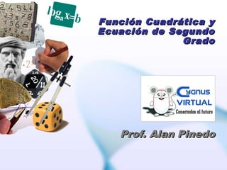Función Cuadrática yFunción Cuadrática y
Ecuación de SegundoEcuación de Segundo
GradoGrado
Prof. Alan PinedoProf. Alan Pinedo
 
