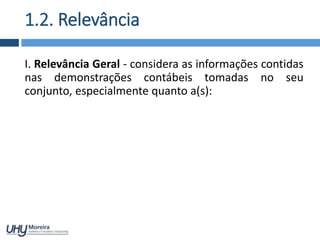 1.2. Relevância
I. Relevância Geral - considera as informações contidas
nas demonstrações contábeis tomadas no seu
conjunto, especialmente quanto a(s):
 